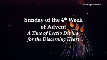 Sunday of 4th Week of Advent - A Time of Lectio Divina for the Discerning Heart