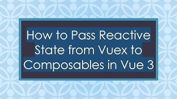 How to Pass Reactive State from Vuex to Composables in Vue 3