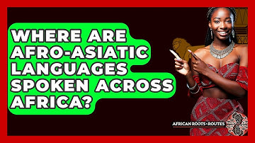 Where Are Afro-Asiatic Languages Spoken Across Africa? - African Roots And Routes