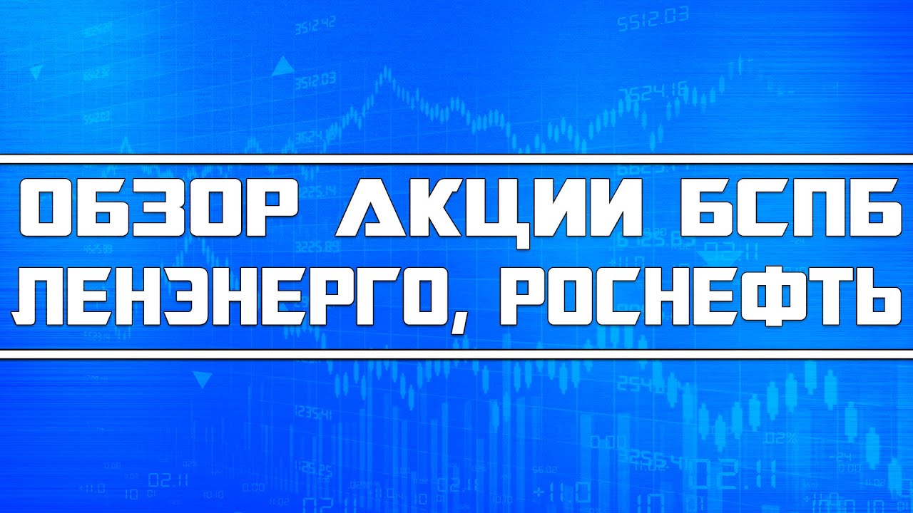 Обзор акций Банк Санкт-Петербург, Ленэнерго, Роснефть + на фоне чего ...