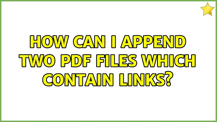 How can I append two PDF files which contain links? (2 Solutions!!)