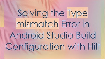 Solving the Type mismatch Error in Android Studio Build Configuration with Hilt