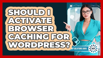 Should I Activate Browser Caching For WordPress?