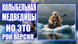 КОЛЫБЕЛЬНАЯ МЕДВЕДИЦЫ - НО ЭТО РОК ВЕРСИЯ