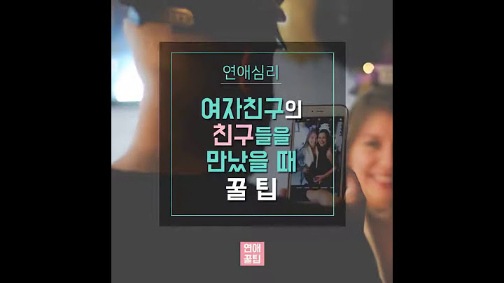[연애심리] 여자친구의 친구를 만났을때 꿀팁 [연애꿀팁]