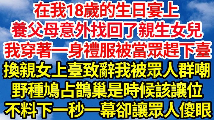 在我18歲的生日宴上，養父母意外找回了親生女兒，我穿著一身禮服被當眾趕下臺，換親女上臺致辭我被眾人群嘲，野種鳩占鵲巢是時候該讓位，不料下一秒一幕卻讓眾人傻了眼||笑看人生情感生活 - 天天要聞