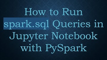 How to Run spark.sql Queries in Jupyter Notebook with PySpark