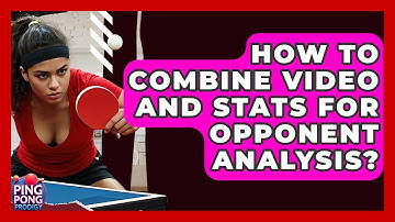 How To Combine Video And Stats For Opponent Analysis? - Ping Pong Prodigy