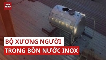 Tá hỏa khi phát hiện bộ xương người trong bồn nước inox tại Đồng Nai | VTC News