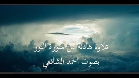 سورة النور كاملة بصوت القارئ أحمد الشافعي تلاوة عطرة وهادئة بدون إعلانات