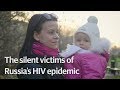 The silent victims of Russia's HIV epidemics