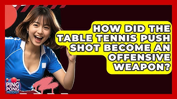How Did The Table Tennis Push Shot Become An Offensive Weapon? - Ping Pong Prodigy