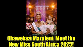 Qhawekazi Mazaleni: Meet the New Miss South Africa 2025!