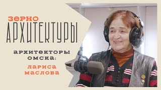 Архитекторы Омска: Лариса Маслова | Видеоподкаст «Зерно архитектуры»