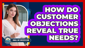 How Do Customer Objections Reveal True Needs? - Small Biz Success Hub