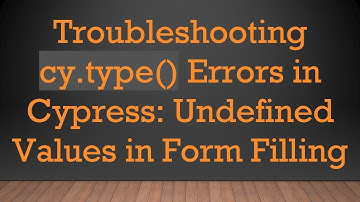 Troubleshooting cy.type() Errors in Cypress: Undefined Values in Form Filling