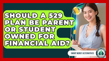 Should A 529 Plan Be Parent Or Student Owned For Financial Aid? - Smart Money Alternatives