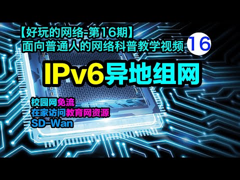 两个经典案例讲解IPv6异地组网技术要点，校园网免流/在家访问教育网资源【好玩的网络-ipv6专题6】