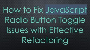 How to Fix JavaScript Radio Button Toggle Issues with Effective Refactoring