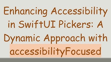 Enhancing Accessibility in SwiftUI Pickers: A Dynamic Approach with accessibilityFocused