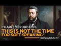 Not the time for soft speaking  charles spurgeon