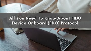 All You Need To Know About FIDO Device Onboard (FDO) Protocol