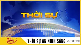 Toàn cảnh Tin Tức 24h Mới Nhất Sáng 24\/7\/2021 | Tin Thời Sự Việt Nam Nóng Nhất Hôm Nay | TIN TV24h
