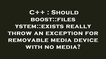 C++ : Should boost::filesystem::exists really throw an exception for removable media device with no