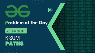 K Sum Paths | 20 Nov POTD | Geeks for Geeks Problem of the Day