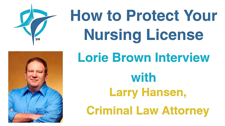 Lorie Brown Interviews Larry Hansen, Criminal Law Attorney on How To Protect Your Nursing License