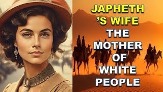 Japheths Wife The Mother Of Europeans And Asians According To The Bible Matriarchs Of Humanity