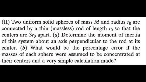 Two uniform solid spheres of mass and radius are connected by a thin (massless) rod of length so tha