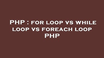 PHP : for loop vs while loop vs foreach loop PHP
