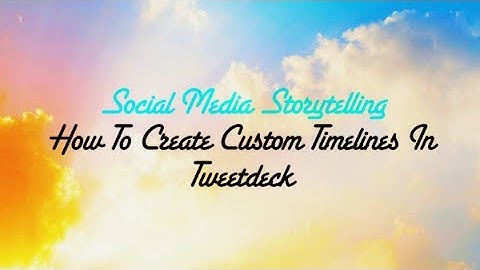 How To Create A Twitter Custom Timeline In Tweet Deck