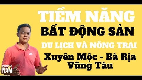 Tiềm năng bất động sản du lịch sinh thái và trang trại tại Xuyên Mộc bà rịa vũng tàu I Phạm Văn Nam