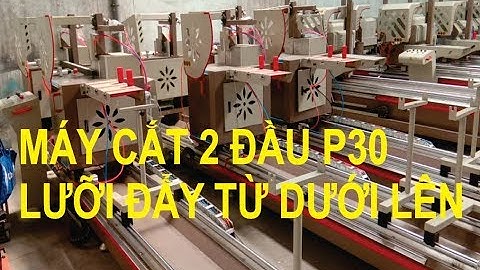 Máy cắt nhôm 2 đầu lưỡi đẩy từ dưới lên mới nhất năm 2020
