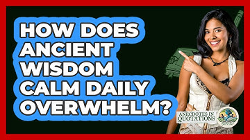How Does Ancient Wisdom Calm Daily Overwhelm? - Anecdotes in Quotation