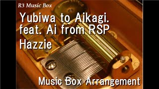 Yubiwa to Aikagi. feat. Ai from RSP/Hazzie [Music Box]