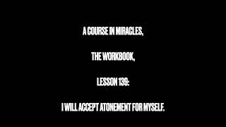 A Course in Miracles, The Workbook, Lesson 139:  I will accept atonement for myself.
