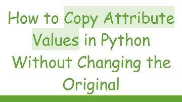 How to Copy Attribute Values in Python Without Changing the Original