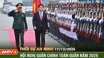 Thời sự an ninh ngày 17/12: Chủ tịch nước Lương Cường dự hội nghị Quân chính toàn quân | ANTV