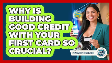 Why Is Building Good Credit With Your First Card So Crucial? - Points and Perks Channel