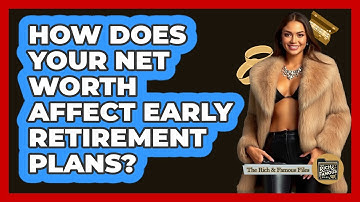 How Does Your Net Worth Affect Early Retirement Plans? - The Rich And Famous Files