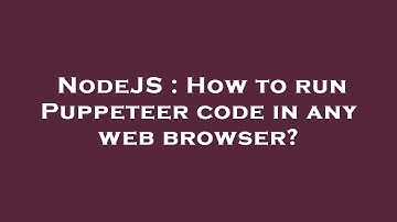 NodeJS : How to run Puppeteer code in any web browser?
