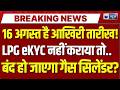 LPG eKYC पर बड़ा अपडेट! 16 अगस्त तक करा लें ये काम, वरना सब्सिडी पर पड़ सकता है असर | India News
