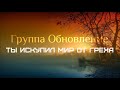 Группа Обновление - Ты искупил мир от греха