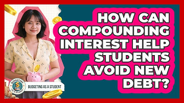 How Can Compounding Interest Help Students Avoid New Debt? - Budgeting as a Student