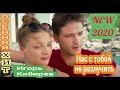 Осенний Хит-Игорь Кибирев - Нас С Тобой Не Разлучить!!!(New-2020)