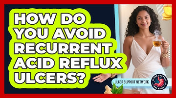 How Do You Avoid Recurrent Acid Reflux Ulcers? - Ulcer Support Network