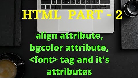 HTML PART - 2    Align attribute, bgcolor attribute, font tag and it